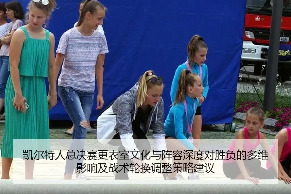 凯尔特人总决赛更衣室文化与阵容深度对胜负的多维影响及战术轮换调整策略建议