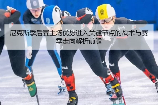 尼克斯季后赛主场优势进入关键节点的战术与赛季走向解析前瞻